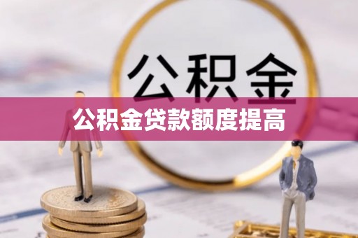 太仆寺旗公积金贷款额度提高
