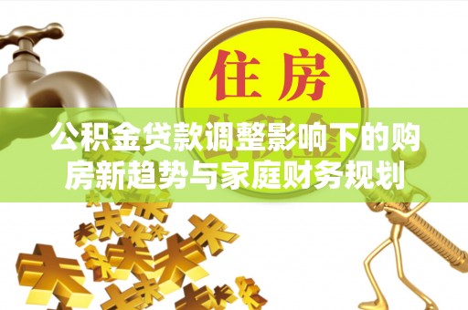 太仆寺旗公积金贷款调整影响下的购房新趋势与家庭财务规划