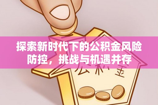 太仆寺旗探索新时代下的公积金风险防控，挑战与机遇并存