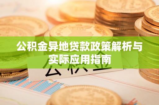 太仆寺旗公积金异地贷款政策解析与实际应用指南