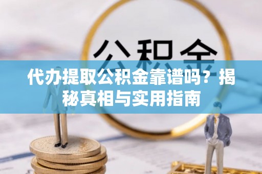 太仆寺旗代办提取公积金靠谱吗？揭秘真相与实用指南
