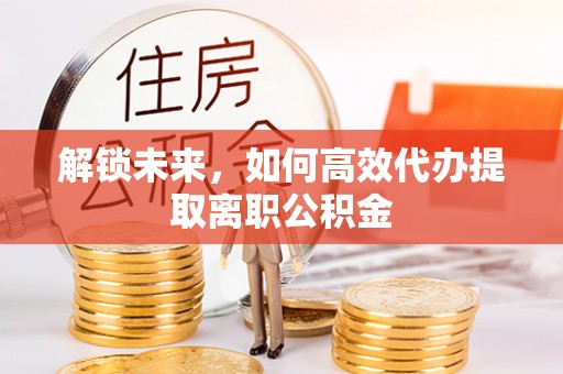 太仆寺旗解锁未来，如何高效代办提取离职公积金