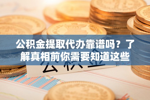 太仆寺旗公积金提取代办靠谱吗？了解真相前你需要知道这些