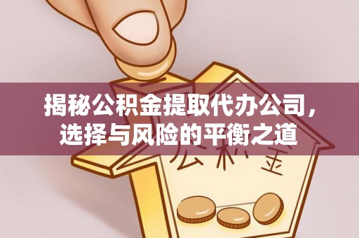 太仆寺旗揭秘公积金提取代办公司，选择与风险的平衡之道