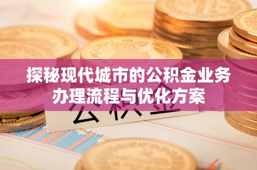 太仆寺旗探秘现代城市的公积金业务办理流程与优化方案