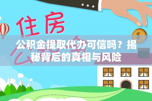 太仆寺旗公积金提取代办可信吗？揭秘背后的真相与风险