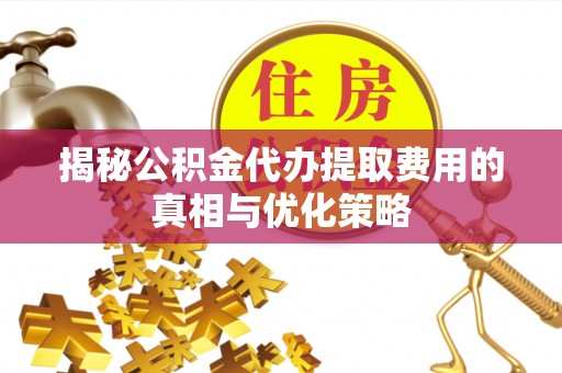 太仆寺旗揭秘公积金代办提取费用的真相与优化策略