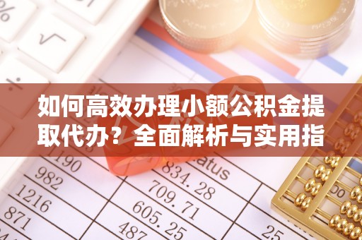 太仆寺旗如何高效办理小额公积金提取代办？全面解析与实用指南