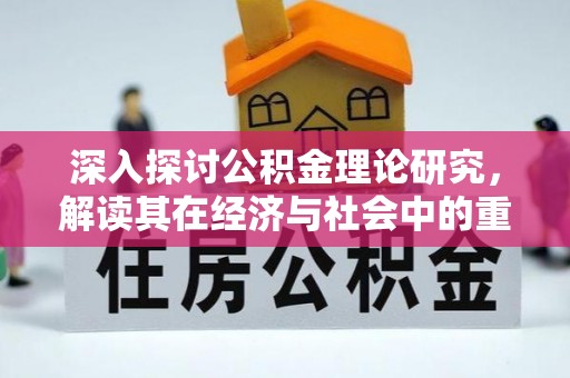 太仆寺旗深入探讨公积金理论研究，解读其在经济与社会中的重要角色
