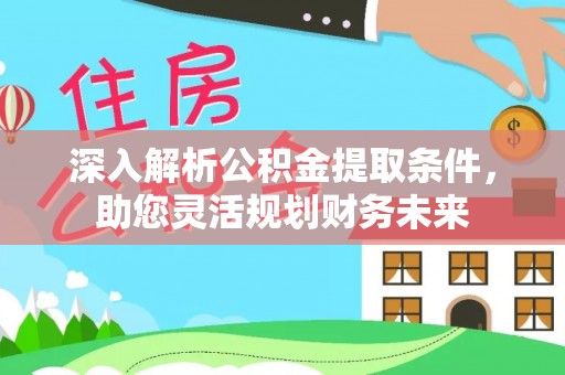 太仆寺旗深入解析公积金提取条件，助您灵活规划财务未来