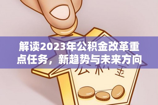 太仆寺旗解读2023年公积金改革重点任务，新趋势与未来方向