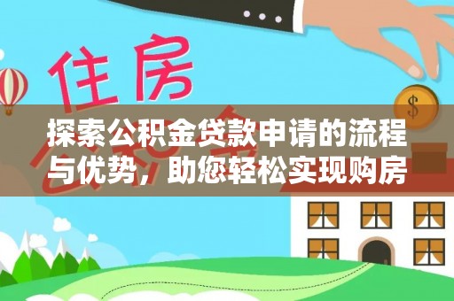 太仆寺旗探索公积金贷款申请的流程与优势，助您轻松实现购房梦想