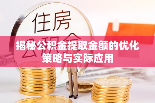 太仆寺旗揭秘公积金提取金额的优化策略与实际应用