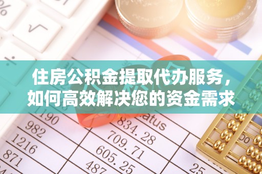 太仆寺旗住房公积金提取代办服务，如何高效解决您的资金需求