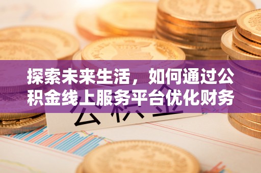 太仆寺旗探索未来生活，如何通过公积金线上服务平台优化财务管理