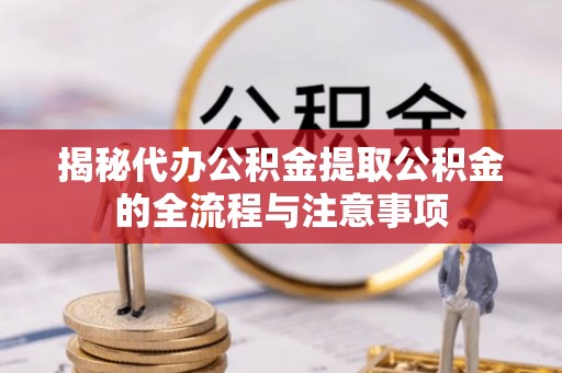 太仆寺旗揭秘代办公积金提取公积金的全流程与注意事项