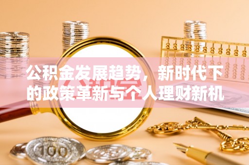 太仆寺旗公积金发展趋势，新时代下的政策革新与个人理财新机遇