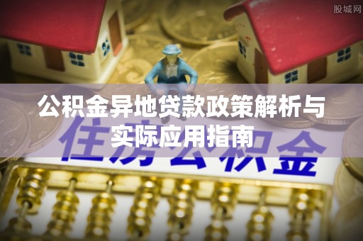 太仆寺旗公积金异地贷款政策解析与实际应用指南