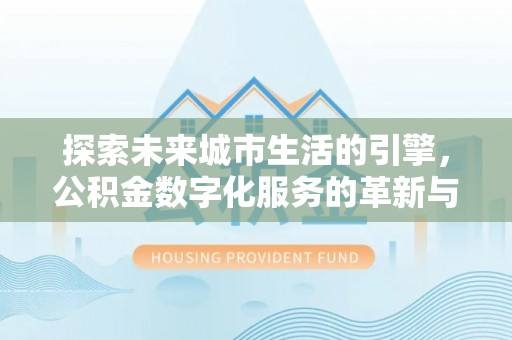 太仆寺旗探索未来城市生活的引擎，公积金数字化服务的革新与实践