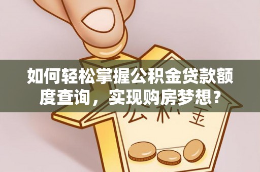 太仆寺旗如何轻松掌握公积金贷款额度查询，实现购房梦想？