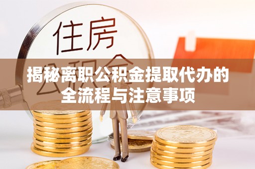 太仆寺旗揭秘离职公积金提取代办的全流程与注意事项