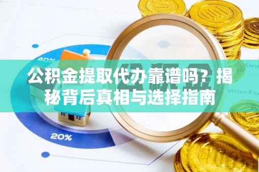 太仆寺旗公积金提取代办靠谱吗？揭秘背后真相与选择指南