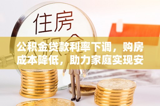 太仆寺旗公积金贷款利率下调，购房成本降低，助力家庭实现安居梦