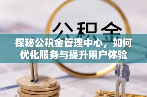 太仆寺旗探秘公积金管理中心，如何优化服务与提升用户体验