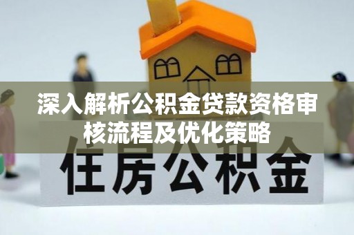 太仆寺旗深入解析公积金贷款资格审核流程及优化策略