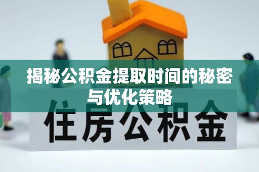太仆寺旗揭秘公积金提取时间的秘密与优化策略