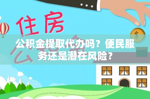 太仆寺旗公积金提取代办吗？便民服务还是潜在风险？