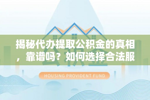 太仆寺旗揭秘代办提取公积金的真相，靠谱吗？如何选择合法服务？