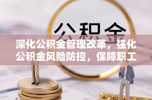 太仆寺旗深化公积金管理改革，强化公积金风险防控，保障职工权益