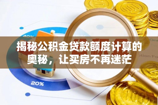 太仆寺旗揭秘公积金贷款额度计算的奥秘，让买房不再迷茫