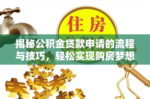 太仆寺旗揭秘公积金贷款申请的流程与技巧，轻松实现购房梦想