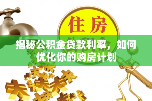 太仆寺旗揭秘公积金贷款利率，如何优化你的购房计划