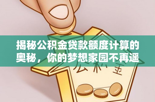 太仆寺旗揭秘公积金贷款额度计算的奥秘，你的梦想家园不再遥不可及