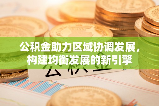 太仆寺旗公积金助力区域协调发展，构建均衡发展的新引擎