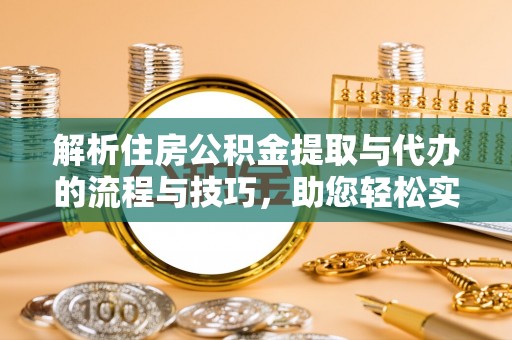 太仆寺旗解析住房公积金提取与代办的流程与技巧，助您轻松实现资金流动