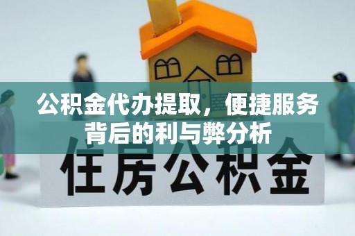 太仆寺旗公积金代办提取，便捷服务背后的利与弊分析