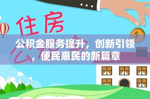 太仆寺旗公积金服务提升，创新引领，便民惠民的新篇章