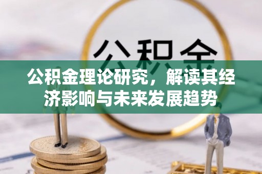 太仆寺旗公积金理论研究，解读其经济影响与未来发展趋势
