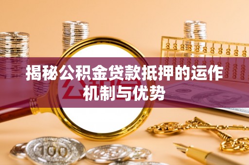 太仆寺旗揭秘公积金贷款抵押的运作机制与优势
