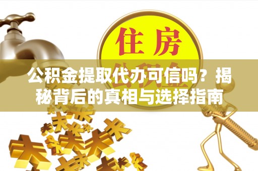 太仆寺旗公积金提取代办可信吗？揭秘背后的真相与选择指南