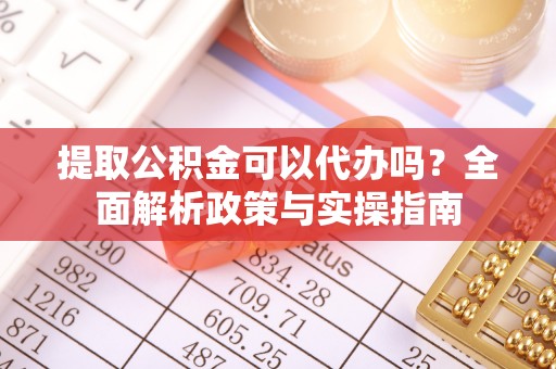 太仆寺旗提取公积金可以代办吗？全面解析政策与实操指南