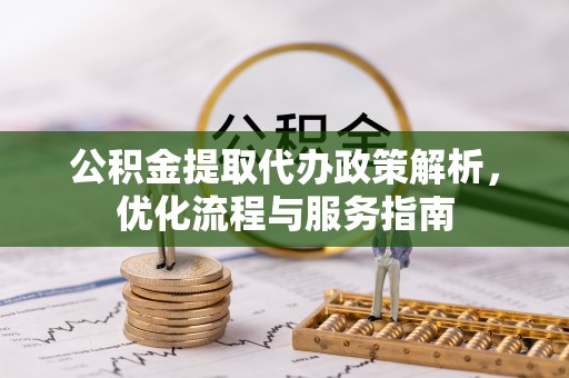 太仆寺旗公积金提取代办政策解析，优化流程与服务指南