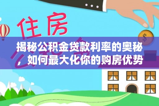 太仆寺旗揭秘公积金贷款利率的奥秘，如何最大化你的购房优势