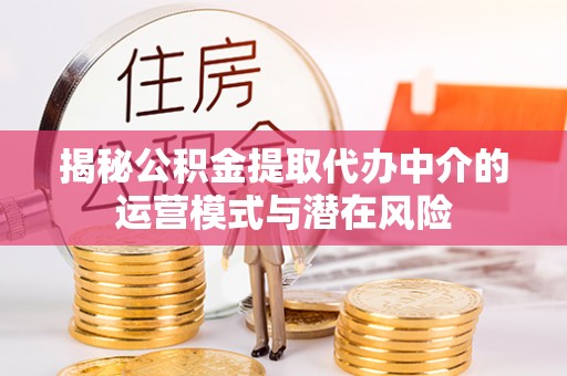 太仆寺旗揭秘公积金提取代办中介的运营模式与潜在风险