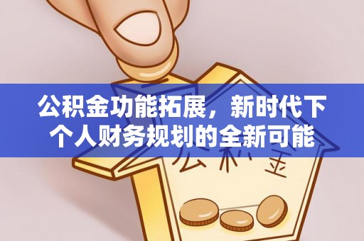 太仆寺旗公积金功能拓展，新时代下个人财务规划的全新可能