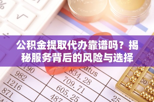太仆寺旗公积金提取代办靠谱吗？揭秘服务背后的风险与选择